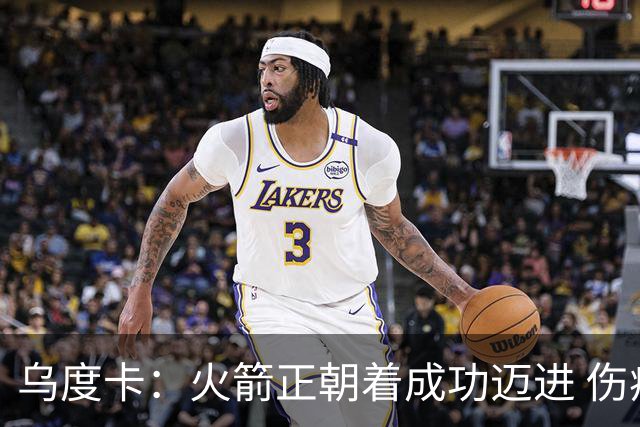 乌度卡：火箭正朝着成功迈进 伤病影响季后赛表现